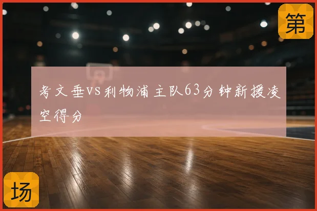 考文垂vs利物浦主队63分钟新援凌空得分