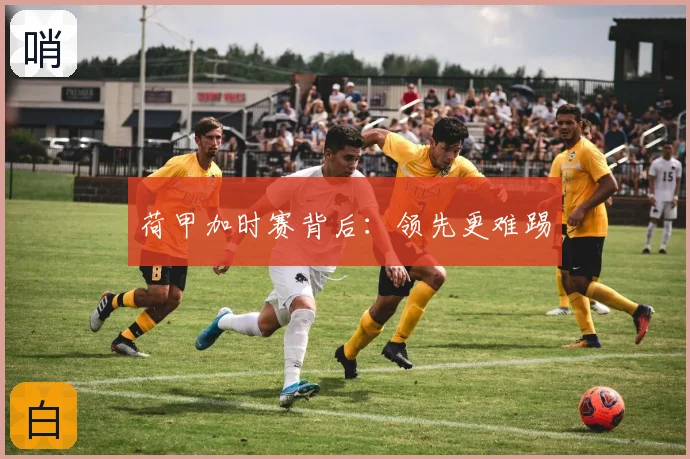 荷甲加时赛背后:领先更难踢