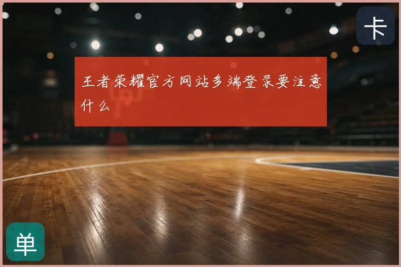 王者荣耀官方网站多端登录要注意什么