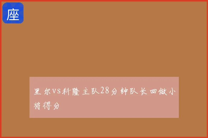 里尔vs科隆主队28分钟队长回做小将得分
