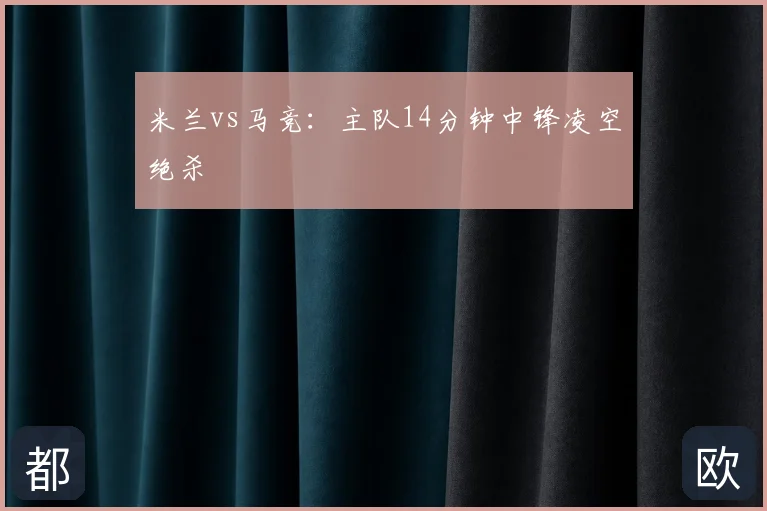 米兰vs马竞:主队14分钟中锋凌空绝杀
