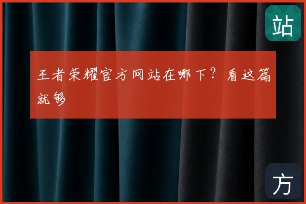 王者荣耀官方网站在哪下?看这篇就够