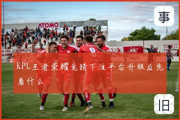 KPL王者荣耀竞猜下注平台升级后先看什么