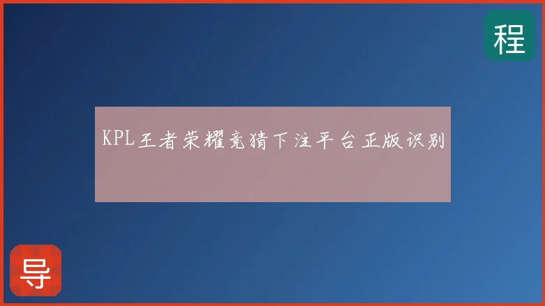 KPL王者荣耀竞猜下注平台正版识别